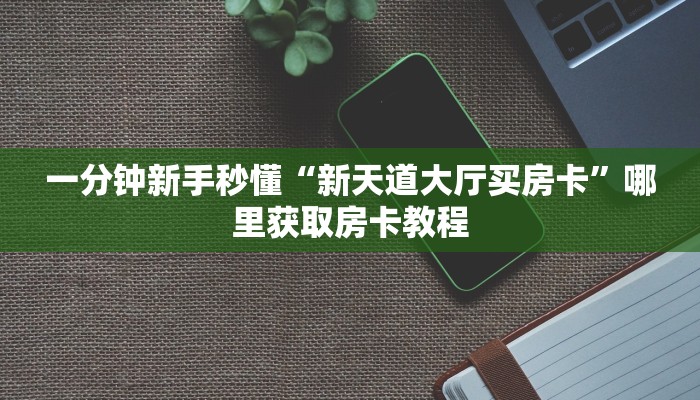 科普新手必备指南“新玄龙大厅买房卡 ”怎么充值购买
