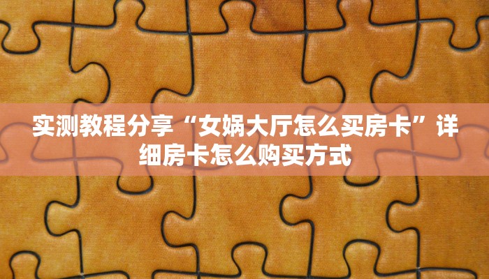 实测教程分享“女娲大厅怎么买房卡”详细房卡怎么购买方式 实测教程分享“女娲大厅怎么买房卡”详细房卡怎么购买方式