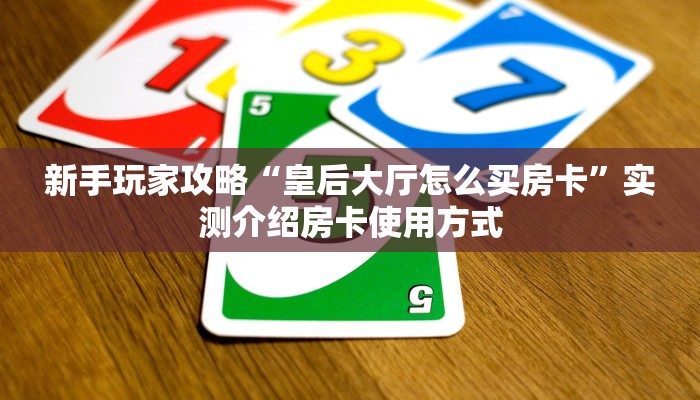 新手玩家攻略“皇后大厅怎么买房卡”实测介绍房卡使用方式