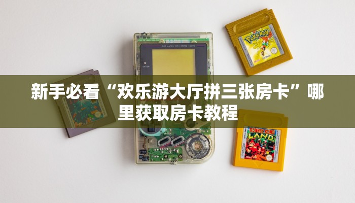 新手必看“欢乐游大厅拼三张房卡”哪里获取房卡教程