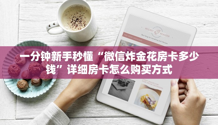 一分钟新手秒懂“微信炸金花房卡多少钱”详细房卡怎么购买方式 一分钟新手秒懂“微信炸金花房卡多少钱”详细房卡怎么购买方式