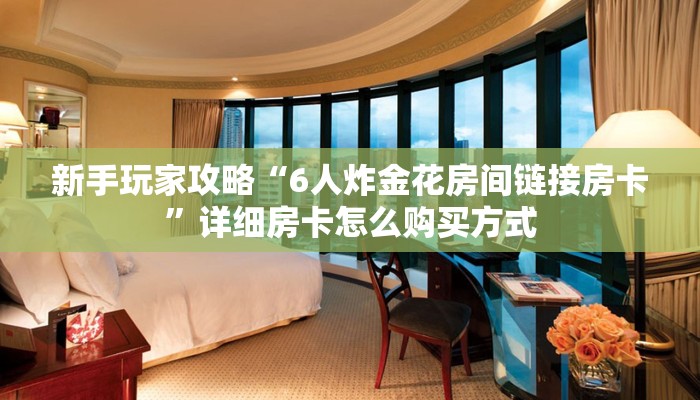 科普新手必备指南“新祥心拼十张房卡客服 ”怎么充值购买