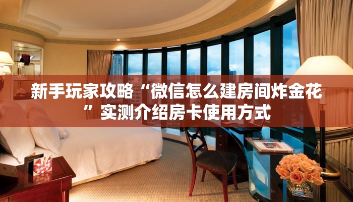 新手玩家攻略“微信怎么建房间炸金花”实测介绍房卡使用方式