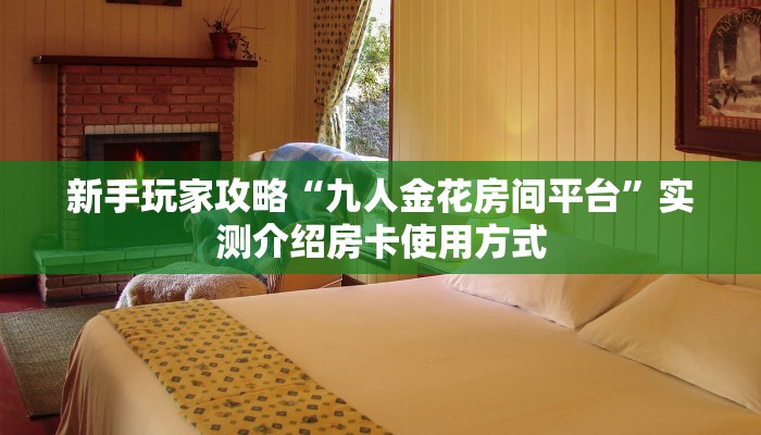 新手玩家攻略“九人金花房间平台”实测介绍房卡使用方式