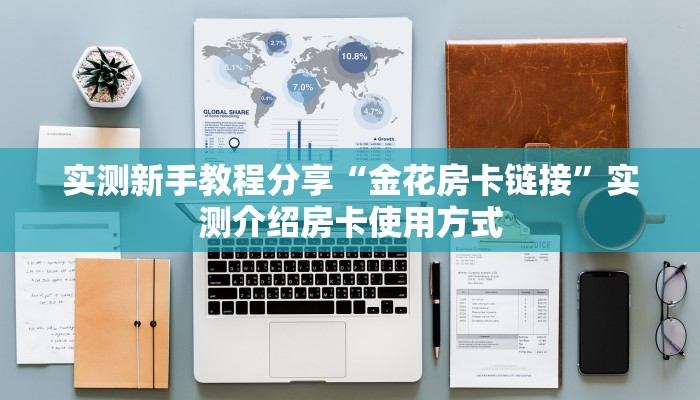 实测新手教程分享“金花房卡链接”实测介绍房卡使用方式