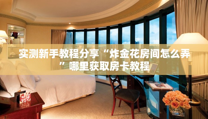 实测新手教程分享“炸金花房间怎么弄”哪里获取房卡教程