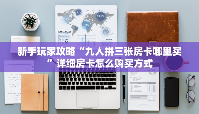 新手玩家攻略“九人拼三张房卡哪里买”详细房卡怎么购买方式 新手玩家攻略“九人拼三张房卡哪里买”详细房卡怎么购买方式
