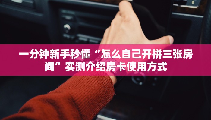 实测新手教程分享“微信炸金花房卡价格”实测介绍房卡使用方式