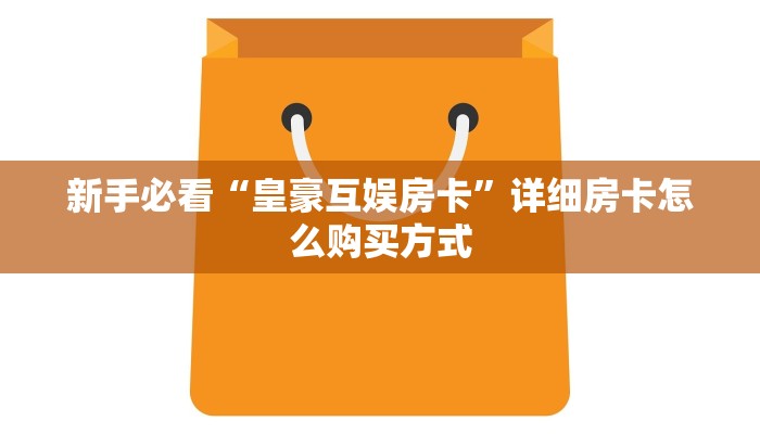 新手玩家攻略“金牛座房卡去哪里购买”详细房卡怎么购买方式 新手玩家攻略“金牛座房卡去哪里购买”详细房卡怎么购买方式