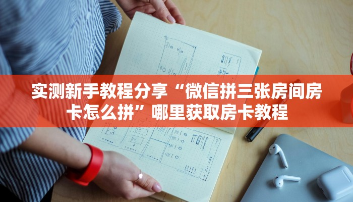 实测新手教程分享“微信拼三张房间房卡怎么拼”哪里获取房卡教程 实测新手教程分享“微信拼三张房间房卡怎么拼”哪里获取房卡教程