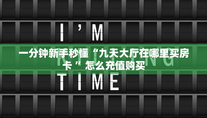一分钟新手秒懂“九天大厅在哪里买房卡 ”怎么充值购买