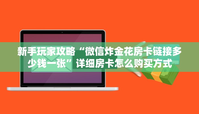 新手玩家攻略“微信炸金花房卡链接多少钱一张”详细房卡怎么购买方式