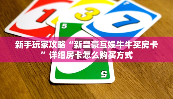 新手玩家攻略“新皇豪互娱牛牛买房卡”详细房卡怎么购买方式