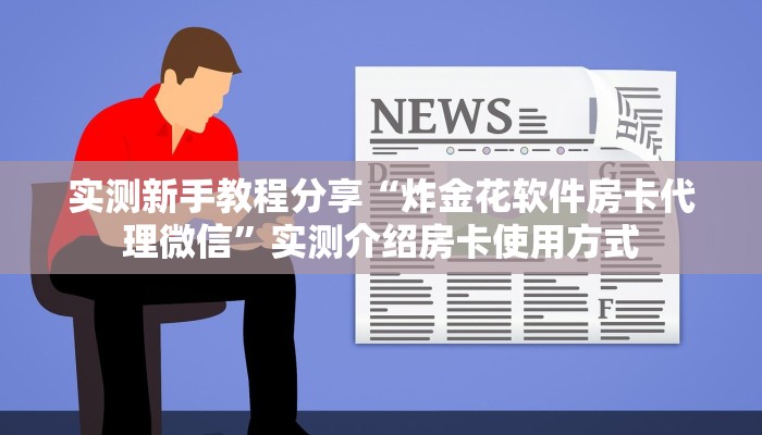 实测新手教程分享“炸金花软件房卡代理微信”实测介绍房卡使用方式 实测新手教程分享“炸金花软件房卡代理微信”实测介绍房卡使用方式
