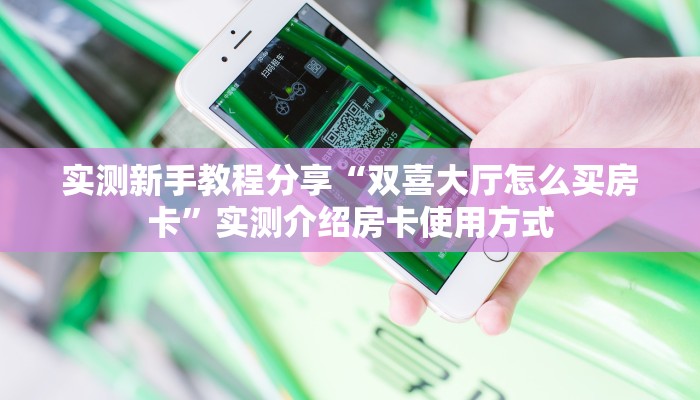 实测新手教程分享“双喜大厅怎么买房卡”实测介绍房卡使用方式 实测新手教程分享“双喜大厅怎么买房卡”实测介绍房卡使用方式