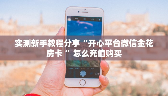 实测新手教程分享“开心平台微信金花房卡 ”怎么充值购买