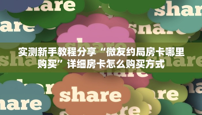 实测新手教程分享“微友约局房卡哪里购买”详细房卡怎么购买方式