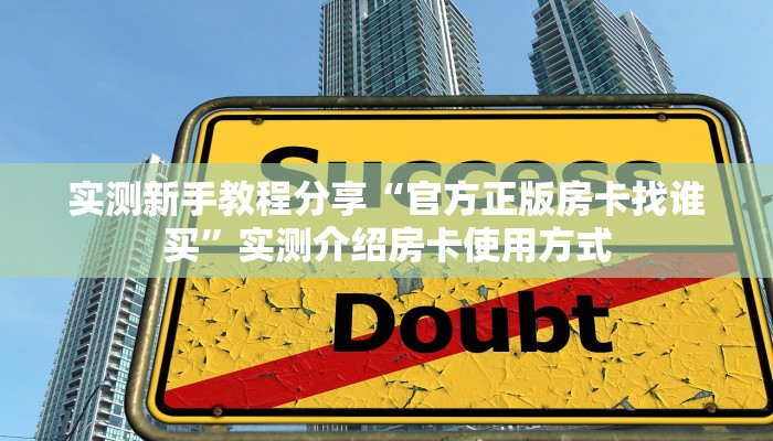 实测新手教程分享“官方正版房卡找谁买”实测介绍房卡使用方式