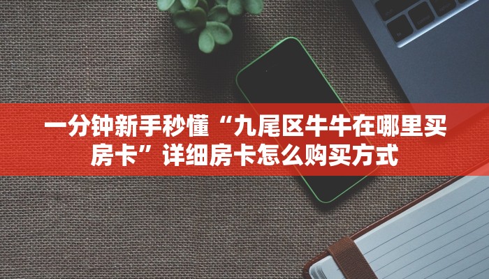 一分钟新手秒懂“九尾区牛牛在哪里买房卡”详细房卡怎么购买方式