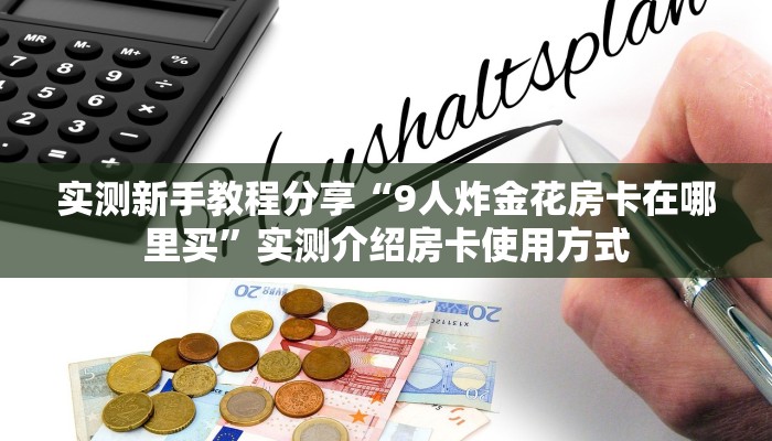 实测新手教程分享“9人炸金花房卡在哪里买”实测介绍房卡使用方式 实测新手教程分享“9人炸金花房卡在哪里买”实测介绍房卡使用方式