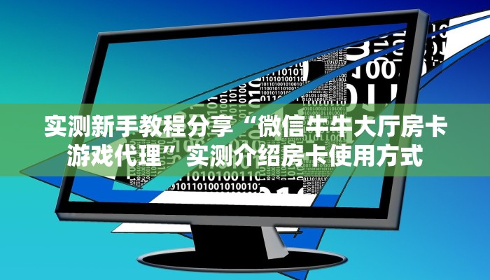 实测新手教程分享“微信牛牛大厅房卡游戏代理”实测介绍房卡使用方式