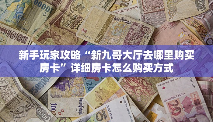 新手玩家攻略“新九哥大厅去哪里购买房卡”详细房卡怎么购买方式