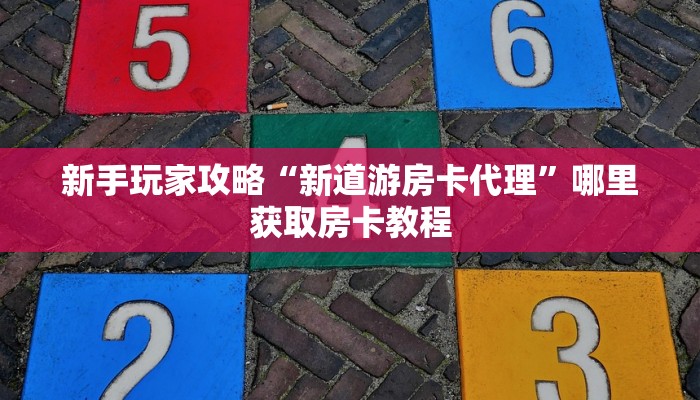 新手玩家攻略“新道游房卡代理”哪里获取房卡教程