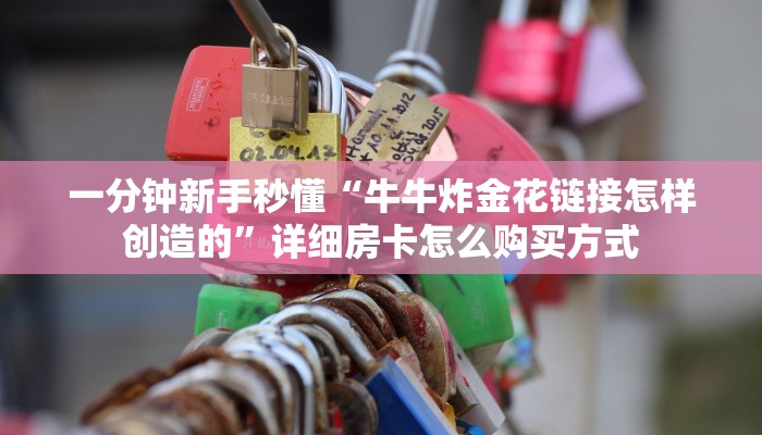 一分钟新手秒懂“牛牛炸金花链接怎样创造的”详细房卡怎么购买方式