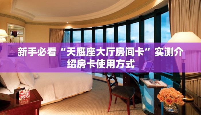 新手必看“天鹰座大厅房间卡”实测介绍房卡使用方式