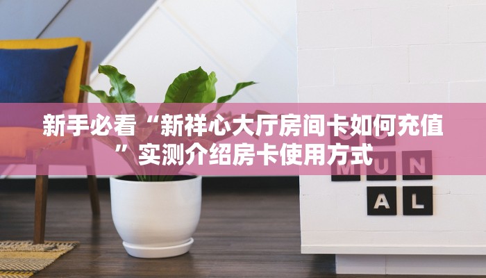 新手必看“新祥心大厅房间卡如何充值”实测介绍房卡使用方式