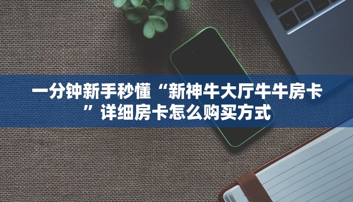 一分钟新手秒懂“新神牛大厅牛牛房卡”详细房卡怎么购买方式