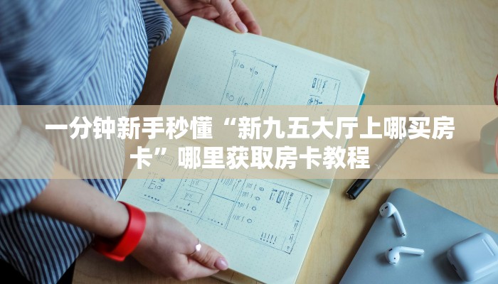一分钟新手秒懂“新九五大厅上哪买房卡”哪里获取房卡教程 一分钟新手秒懂“新九五大厅上哪买房卡”哪里获取房卡教程