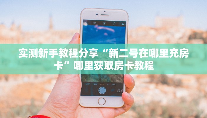 实测新手教程分享“新二号在哪里充房卡”哪里获取房卡教程 实测新手教程分享“新二号在哪里充房卡”哪里获取房卡教程