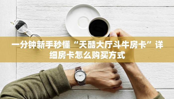 一分钟新手秒懂“天酷大厅斗牛房卡”详细房卡怎么购买方式