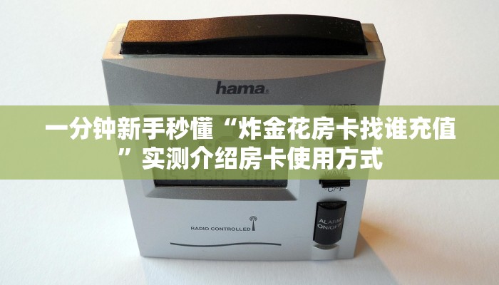 一分钟新手秒懂“炸金花房卡找谁充值”实测介绍房卡使用方式