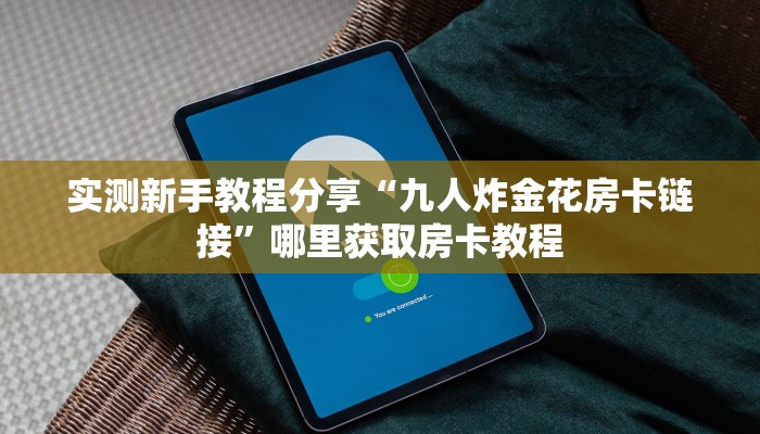 实测新手教程分享“九人炸金花房卡链接”哪里获取房卡教程