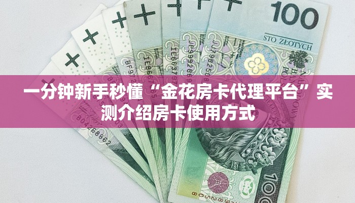 一分钟新手秒懂“金花房卡代理平台”实测介绍房卡使用方式