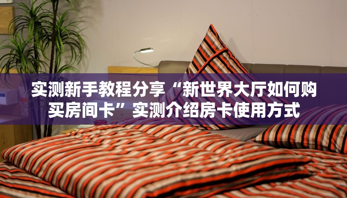 实测新手教程分享“新世界大厅如何购买房间卡”实测介绍房卡使用方式