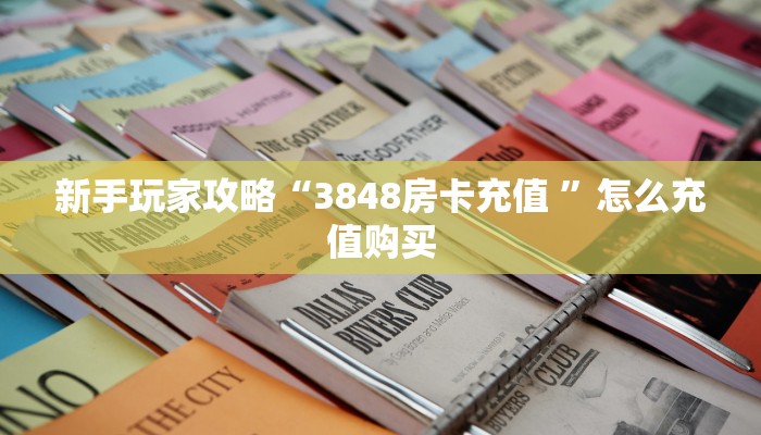 新手玩家攻略“3848房卡充值 ”怎么充值购买