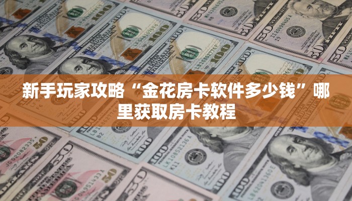 新手玩家攻略“金花房卡软件多少钱”哪里获取房卡教程