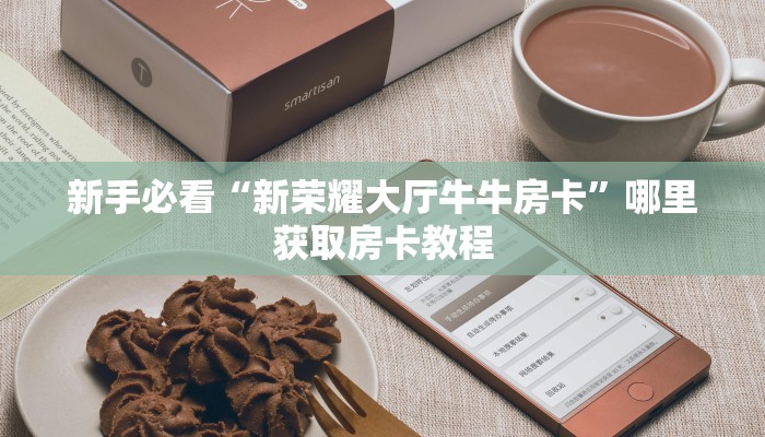 新手必看“新荣耀大厅牛牛房卡”哪里获取房卡教程