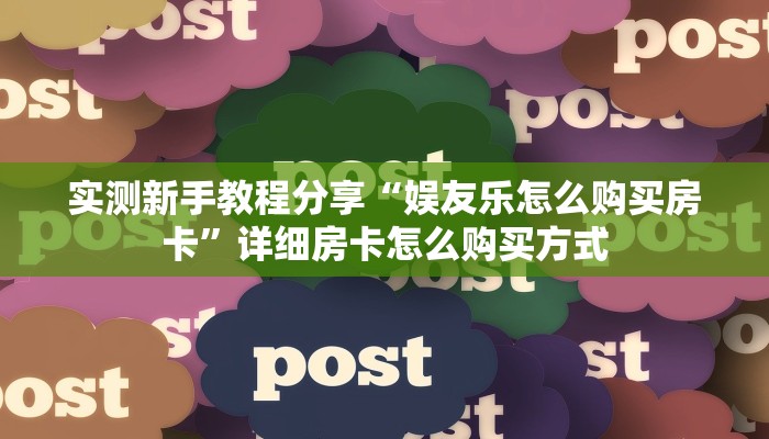 实测新手教程分享“娱友乐怎么购买房卡”详细房卡怎么购买方式 实测新手教程分享“娱友乐怎么购买房卡”详细房卡怎么购买方式
