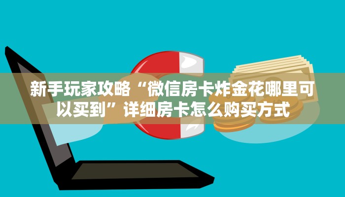 新手玩家攻略“微信房卡炸金花哪里可以买到”详细房卡怎么购买方式