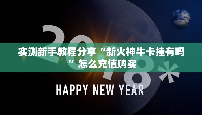 实测新手教程分享“新火神牛卡挂有吗 ”怎么充值购买