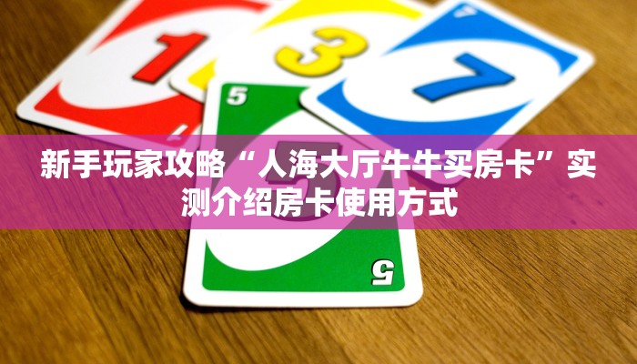 新手玩家攻略“人海大厅牛牛买房卡”实测介绍房卡使用方式