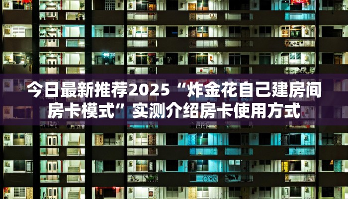 今日最新推荐2025“炸金花自己建房间房卡模式”实测介绍房卡使用方式