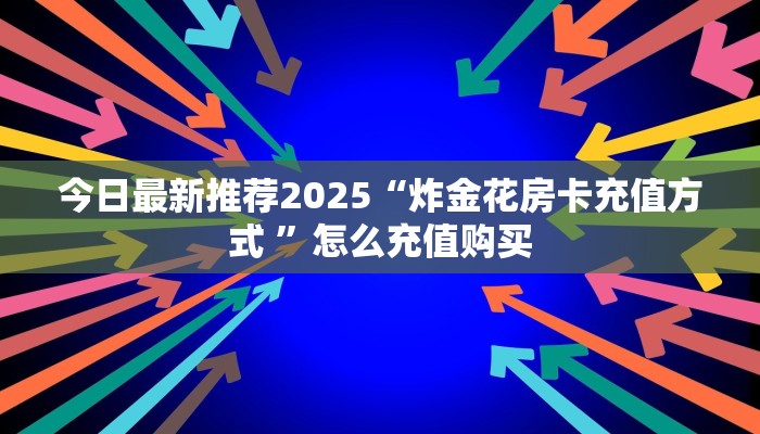 今日最新推荐2025“炸金花房卡充值方式 ”怎么充值购买
