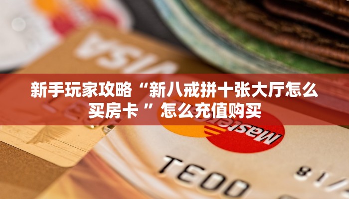 新手玩家攻略“新八戒拼十张大厅怎么买房卡 ”怎么充值购买