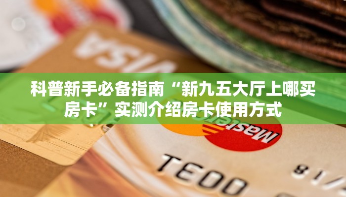 科普新手必备指南“新九五大厅上哪买房卡”实测介绍房卡使用方式