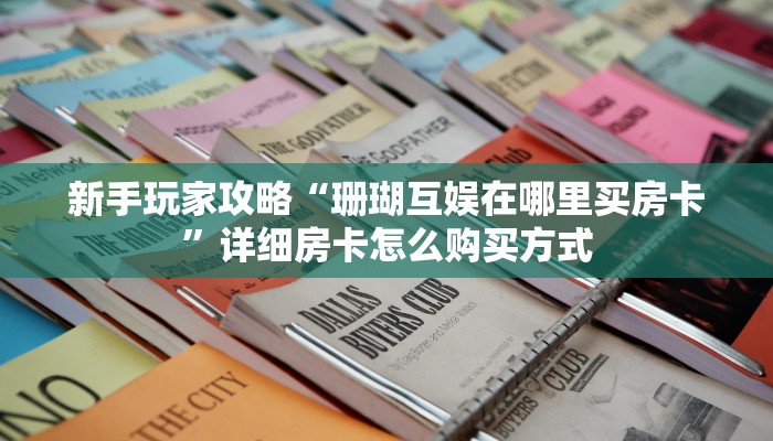 新手玩家攻略“珊瑚互娱在哪里买房卡”详细房卡怎么购买方式